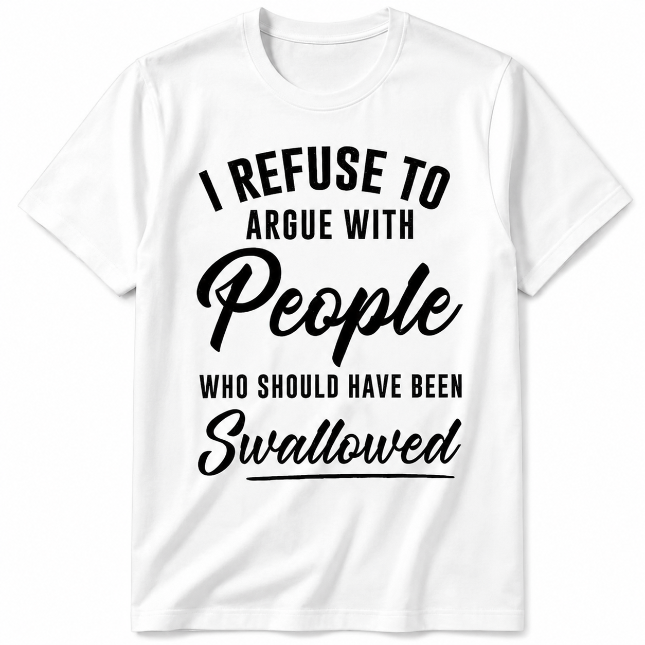 I Refuse to Argue with People Who Should Have Been Swallowed T-Shirt